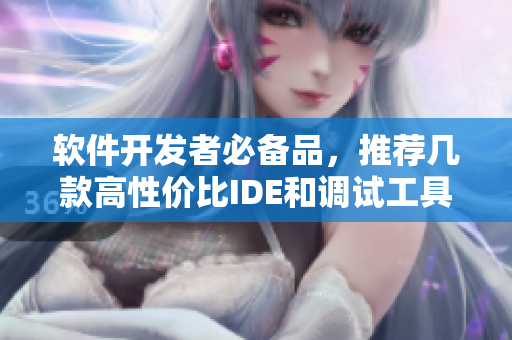 軟件開發(fā)者必備品，推薦幾款高性價(jià)比IDE和調(diào)試工具