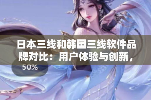 日本三線和韓國(guó)三線軟件品牌對(duì)比：用戶體驗(yàn)與創(chuàng)新，哪家更勝一籌？