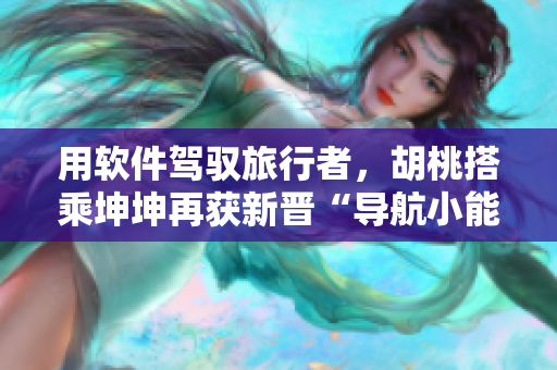用軟件駕馭旅行者，胡桃搭乘坤坤再獲新晉“導航小能手”