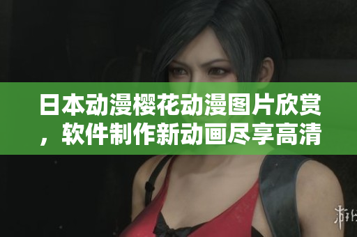 日本動漫櫻花動漫圖片欣賞，軟件制作新動畫盡享高清效果