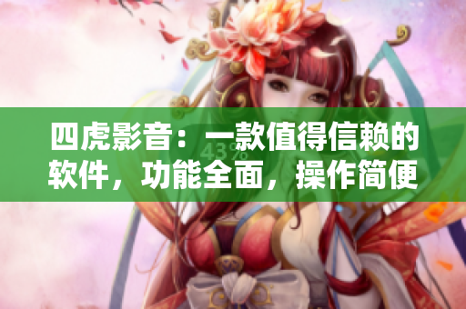 四虎影音：一款值得信賴的軟件，功能全面，操作簡(jiǎn)便