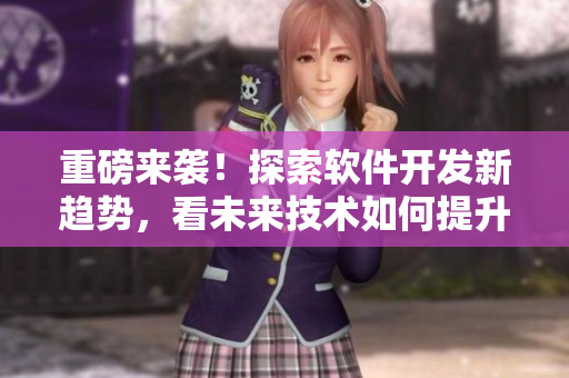 重磅來襲！探索軟件開發(fā)新趨勢，看未來技術(shù)如何提升企業(yè)效率！