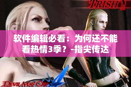 軟件編輯必看：為何還不能看熱情3季？-指尖傳達(dá)