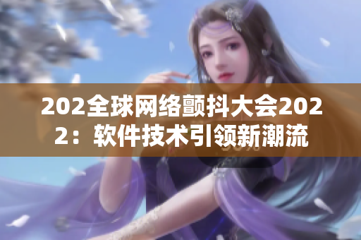 202全球網(wǎng)絡(luò)顫抖大會2022：軟件技術(shù)引領(lǐng)新潮流