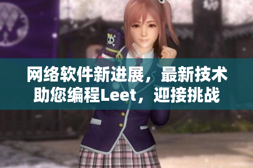 網(wǎng)絡(luò)軟件新進(jìn)展，最新技術(shù)助您編程Leet，迎接挑戰(zhàn)