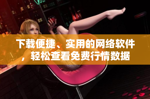 下載便捷、實(shí)用的網(wǎng)絡(luò)軟件，輕松查看免費(fèi)行情數(shù)據(jù)