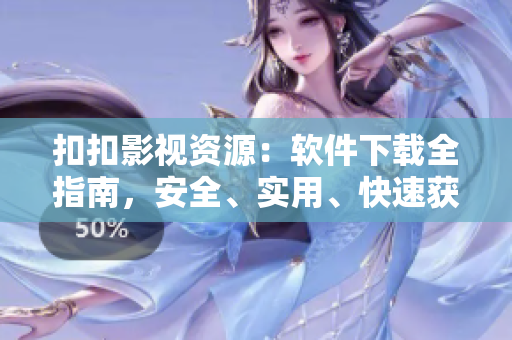 扣扣影視資源：軟件下載全指南，安全、實(shí)用、快速獲取