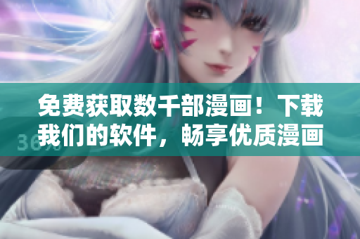 免費獲取數(shù)千部漫畫！下載我們的軟件，暢享優(yōu)質漫畫資源