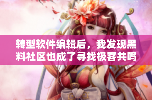 轉(zhuǎn)型軟件編輯后，我發(fā)現(xiàn)黑料社區(qū)也成了尋找極客共鳴的好地方