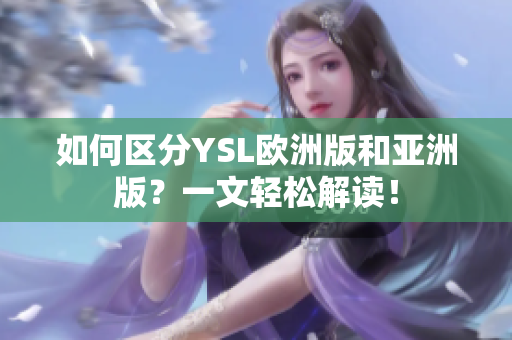如何區(qū)分YSL歐洲版和亞洲版？一文輕松解讀！