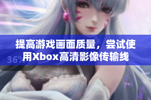提高游戲畫(huà)面質(zhì)量，嘗試使用Xbox高清影像傳輸線