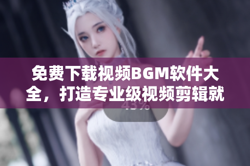 免費下載視頻BGM軟件大全，打造專業(yè)級視頻剪輯就靠它！
