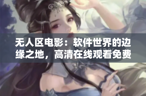 無人區(qū)電影：軟件世界的邊緣之地，高清在線觀看免費(fèi)享受