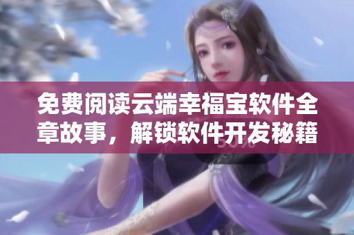 免費(fèi)閱讀云端幸福寶軟件全章故事，解鎖軟件開發(fā)秘籍