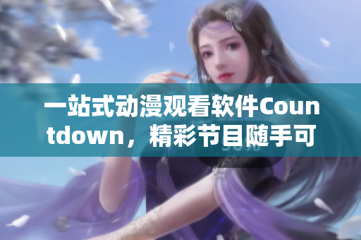 一站式動(dòng)漫觀看軟件Countdown，精彩節(jié)目隨手可得！