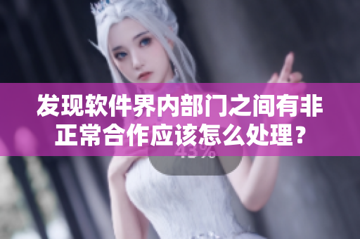 發(fā)現(xiàn)軟件界內(nèi)部門之間有非正常合作應該怎么處理？