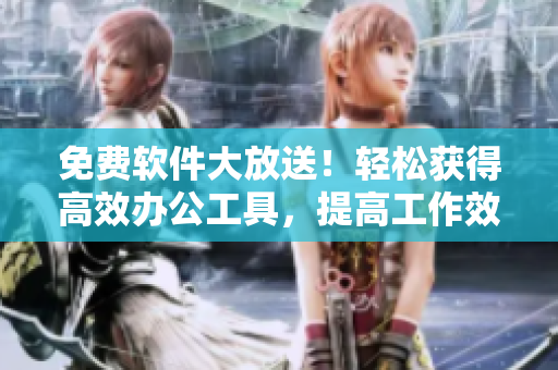 免費軟件大放送！輕松獲得高效辦公工具，提高工作效率！