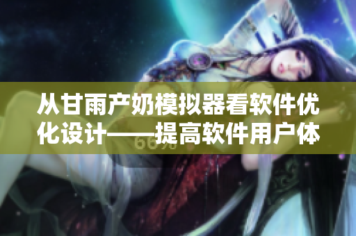 從甘雨產(chǎn)奶模擬器看軟件優(yōu)化設(shè)計——提高軟件用戶體驗的幾項技巧