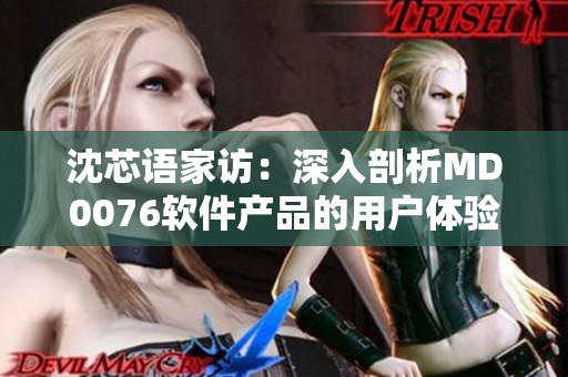 沈芯語家訪：深入剖析MD0076軟件產品的用戶體驗