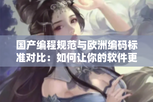 國(guó)產(chǎn)編程規(guī)范與歐洲編碼標(biāo)準(zhǔn)對(duì)比：如何讓你的軟件更符合國(guó)際化要求