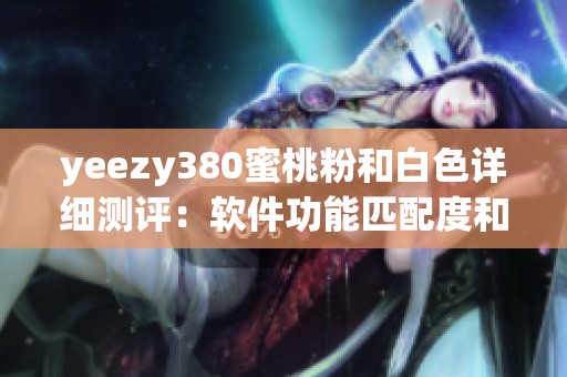 yeezy380蜜桃粉和白色詳細(xì)測評：軟件功能匹配度和用戶體驗如何？