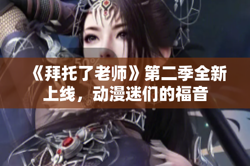 《拜托了老師》第二季全新上線，動漫迷們的福音