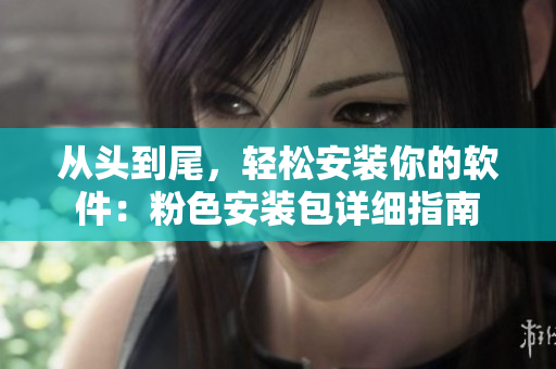 從頭到尾，輕松安裝你的軟件：粉色安裝包詳細指南