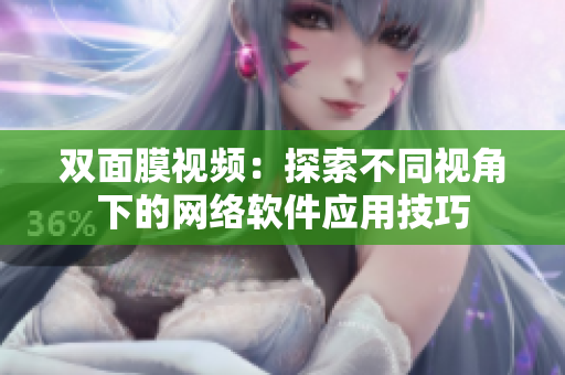 雙面膜視頻：探索不同視角下的網絡軟件應用技巧