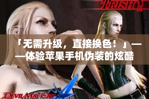 「無需升級，直接換色！」——體驗蘋果手機偽裝的炫酷軟件