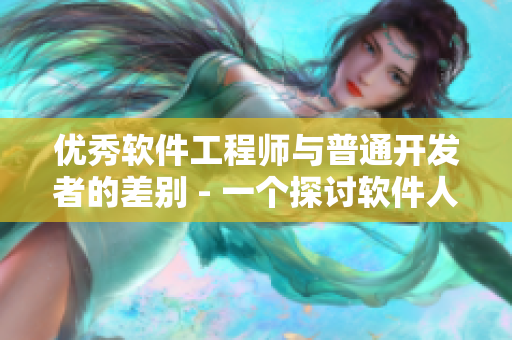 優(yōu)秀軟件工程師與普通開發(fā)者的差別 - 一個探討軟件人才水平差異的文章