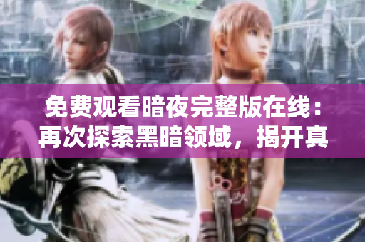 免費(fèi)觀看暗夜完整版在線：再次探索黑暗領(lǐng)域，揭開真相！