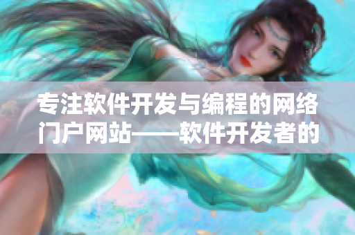 專注軟件開發(fā)與編程的網絡門戶網站——軟件開發(fā)者的首選之選