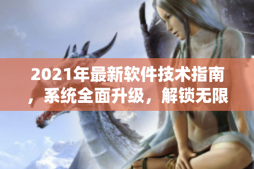 2021年最新軟件技術(shù)指南，系統(tǒng)全面升級，解鎖無限可能
