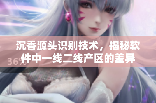 沉香源頭識(shí)別技術(shù)，揭秘軟件中一線二線產(chǎn)區(qū)的差異