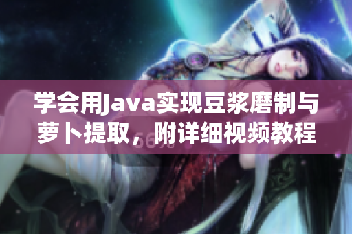 學會用Java實現(xiàn)豆?jié){磨制與蘿卜提取，附詳細視頻教程