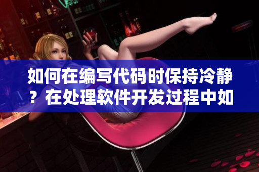 如何在編寫代碼時保持冷靜？在處理軟件開發(fā)過程中如何保持冷靜？