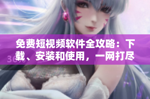 免費(fèi)短視頻軟件全攻略：下載、安裝和使用，一網(wǎng)打盡！