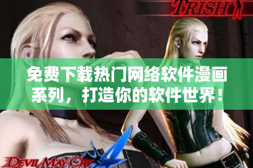 免費(fèi)下載熱門網(wǎng)絡(luò)軟件漫畫系列，打造你的軟件世界！