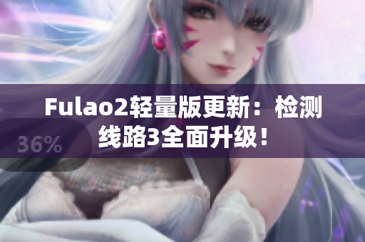 Fulao2輕量版更新：檢測線路3全面升級！