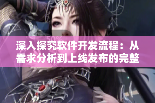 深入探究軟件開(kāi)發(fā)流程：從需求分析到上線發(fā)布的完整指南