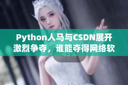 Python人馬與CSDN展開激烈爭奪，誰能奪得網(wǎng)絡(luò)軟件霸主？