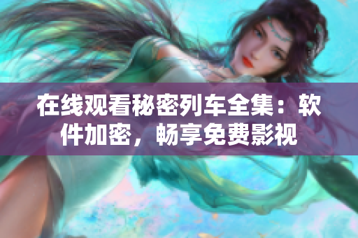 在線觀看秘密列車全集：軟件加密，暢享免費(fèi)影視