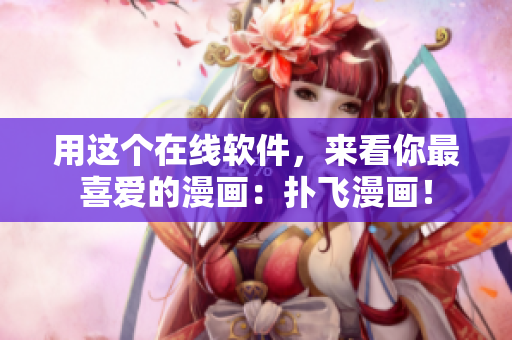 用這個(gè)在線軟件，來看你最喜愛的漫畫：撲飛漫畫！