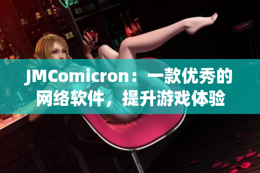JMComicron：一款優(yōu)秀的網(wǎng)絡(luò)軟件，提升游戲體驗