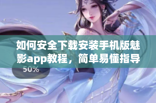 如何安全下載安裝手機(jī)版魅影app教程，簡(jiǎn)單易懂指導(dǎo)