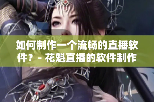 如何制作一個(gè)流暢的直播軟件？- 花魁直播的軟件制作秘訣