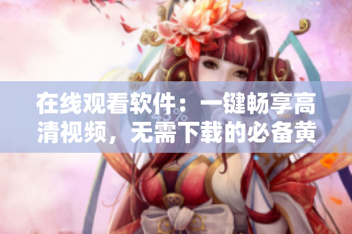 在線觀看軟件：一鍵暢享高清視頻，無(wú)需下載的必備黃金工具