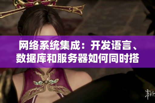 網(wǎng)絡(luò)系統(tǒng)集成：開發(fā)語言、數(shù)據(jù)庫和服務(wù)器如何同時(shí)搭配運(yùn)行