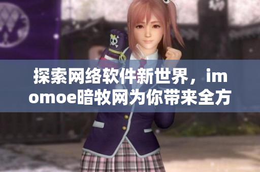 探索網(wǎng)絡(luò)軟件新世界，imomoe暗牧網(wǎng)為你帶來全方位體驗(yàn)