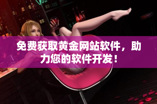 免費獲取黃金網(wǎng)站軟件，助力您的軟件開發(fā)！
